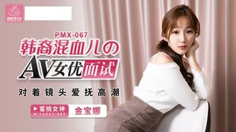 PMX067 韓裔混血兒的AV女優面試 對著鏡頭愛撫高潮