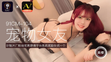 國產AV 91製片廠 91CM104 寵物女友 美櫻